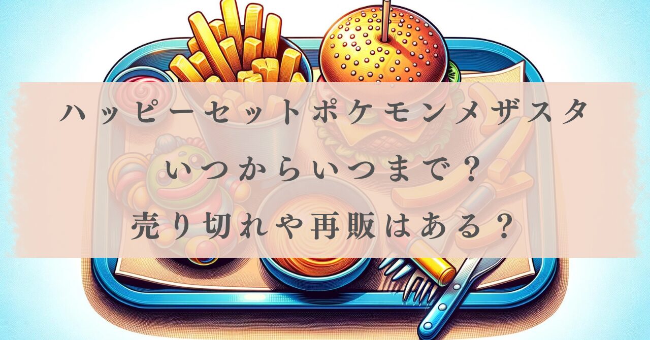 ハッピーセットメザスタ2024はいつまで？売り切れや再販はある
