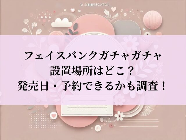 フェイスバンク ガチャガチャ 設置場所