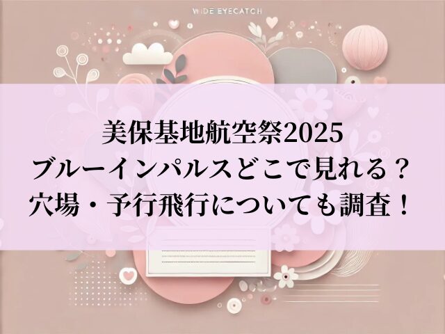 美保基地航空祭 2025 ブルーインパルス どこで見れる