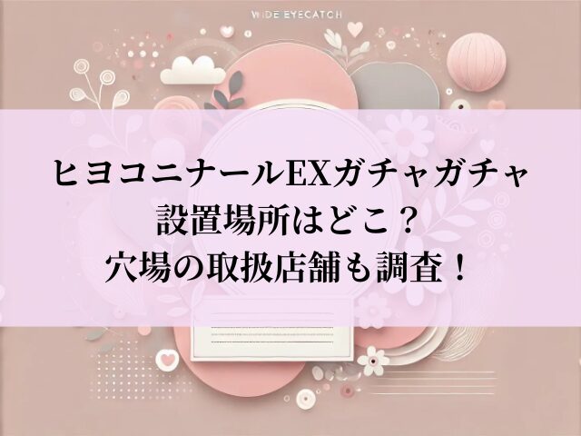 ヒヨコニナールEX ガチャガチャ 設置場所