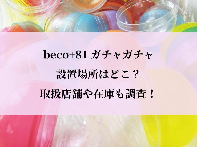 beco+81_ガチャ_どこ