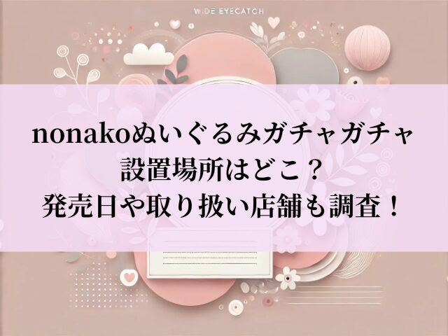 nonakoぬいぐるみ ガチャ 設置場所