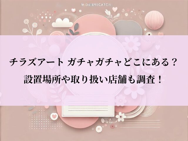 チラズアート_ガチャ_設置場所