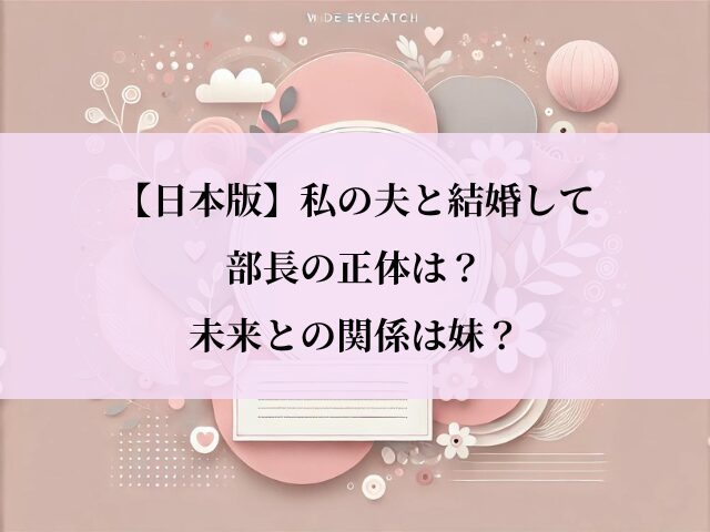 私の夫と結婚して_日本_部長_正体