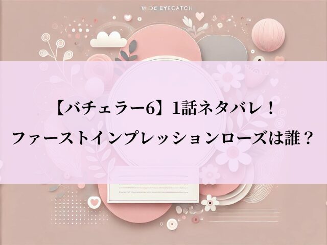 バチェラー6_1話_ネタバレ