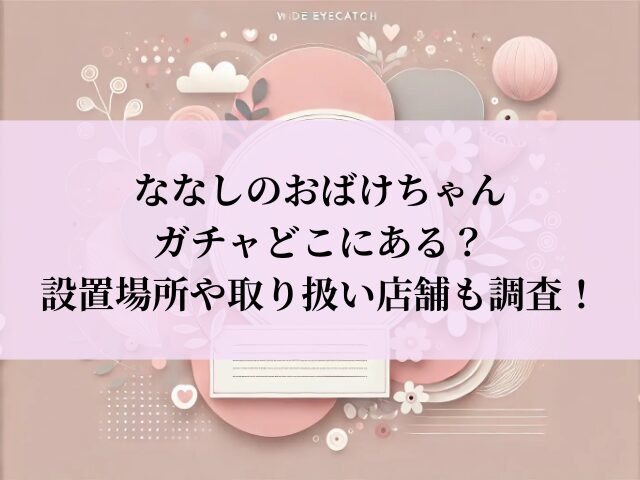 ななしのおばけちゃん ガチャ どこ