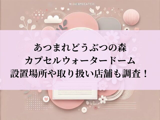 あつまれどうぶつの森カプセルウォータードーム 設置場所