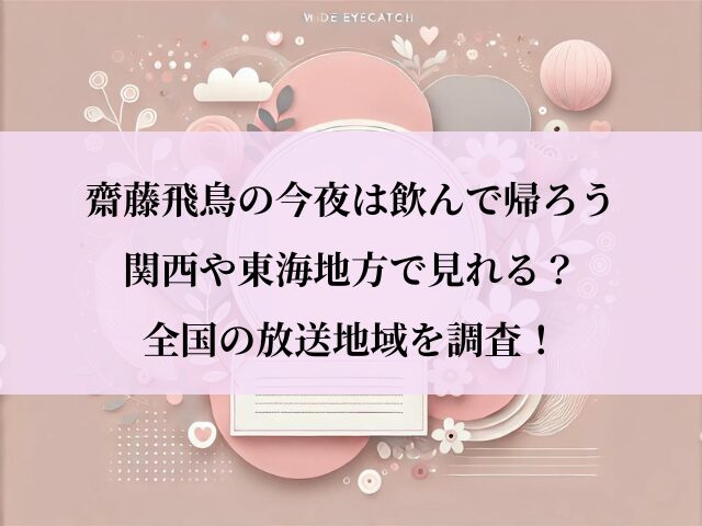 齋藤飛鳥の今夜は飲んで帰ろう_関西