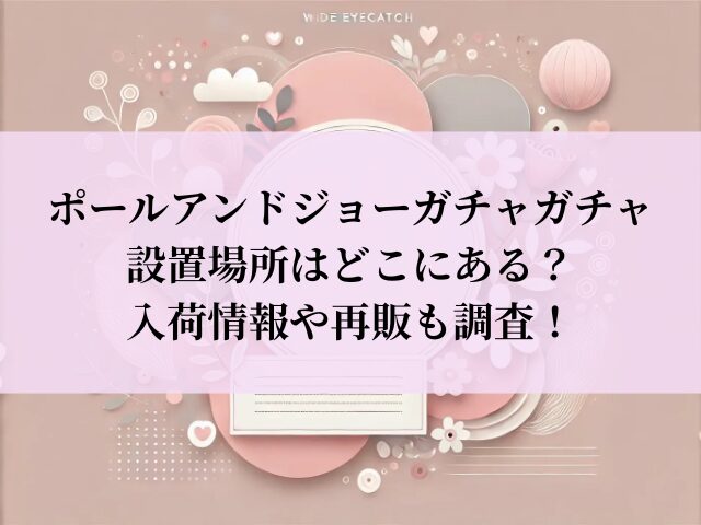 ポールアンドジョー ガチャガチャ 設置場所