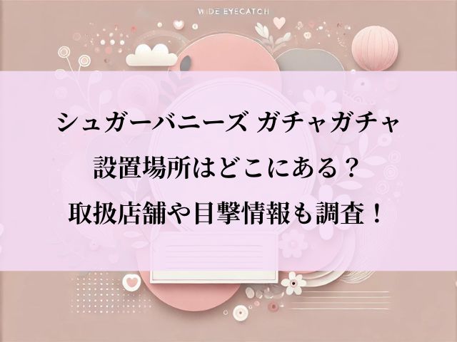 シュガーバニーズ_ガチャ_設置場所