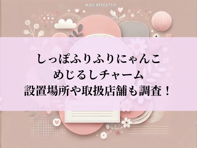 しっぽふりふりにゃんこ めじるしチャーム 設置場所