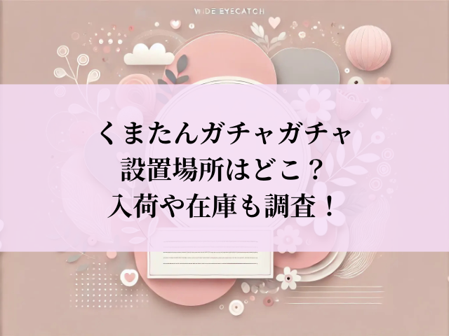 くまたん ガチャガチャ 設置場所