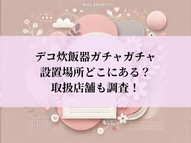 デコ炊飯器 ガチャガチャ 設置場所