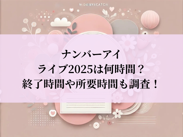 ナンバーアイ ライブ 2025 何時間