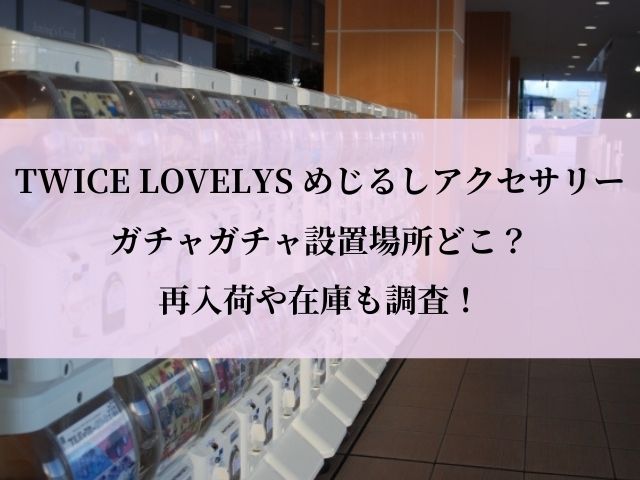 TWICE ガチャガチャ 設置場所