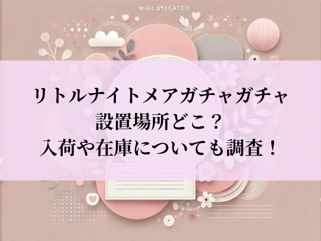 リトルナイトメア ガチャガチャ 設置場所