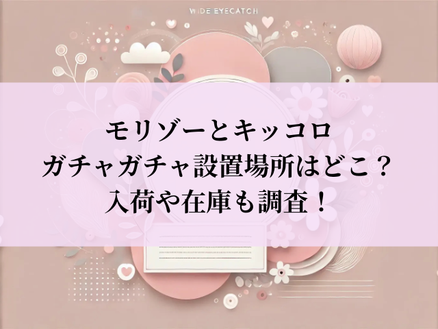 モリゾーとキッコロ ガチャガチャ 設置場所