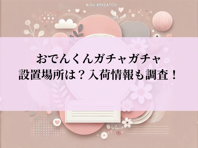 おでんくん ガチャガチャ 設置場所