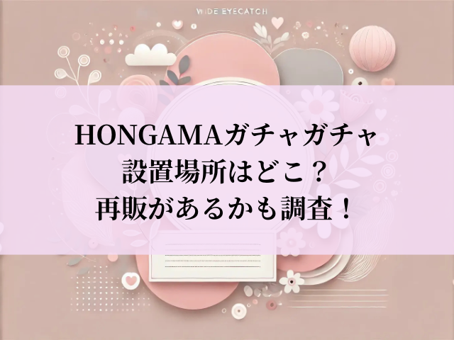 HONGAMA ガチャガチャ 設置場所