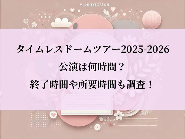 タイムレス_ドームツアー_何時間