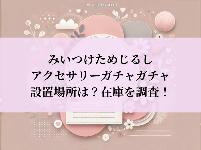 みいつけた ガチャガチャ 設置場所