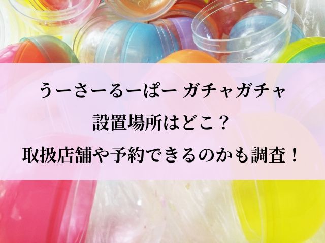 うーさーるーぱー_ガチャ_設置場所