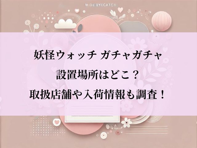 妖怪ウォッチ_ガチャ_設置場所