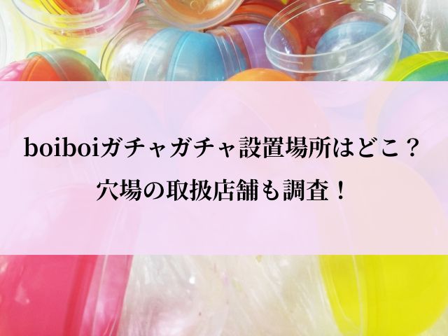 boiboi_ガチャ_どこ